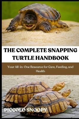 The Complete Snapping Turtle Handbook: Your All-in-One Resource for Care, Feeding, and Health - Piccolo Snoopy - cover