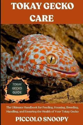 Tokay Gecko Care Guide: The Ultimate Handbook for Feeding, Housing, Breeding, Handling, and Ensuring the Health of Your Tokay Gecko - Piccolo Snoopy - cover