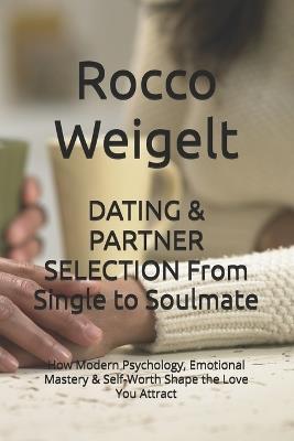 DATING & PARTNER SELECTION From Single to Soulmate: How Modern Psychology, Emotional Mastery & Self-Worth Shape the Love You Attract - Rocco Weigelt - cover