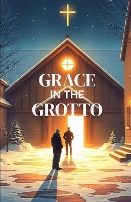 Grace in the Grotto: A Heartfelt Christian Christmas Novel of Redemption, Second Chances, and Grace Found in a Living Nativity - Lyra Wren - cover