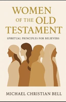 Women of the Old Testament: Spiritual Principles for Believers - Michael Christian Bell - cover