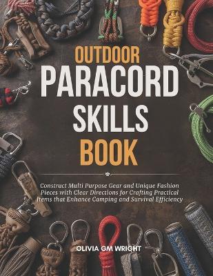 Outdoor Paracord Skills Book: Construct Multi Purpose Gear and Unique Fashion Pieces with Clear Directions for Crafting Practical Items that Enhance Camping and Survival Efficiency - Olivia Gm Wright - cover