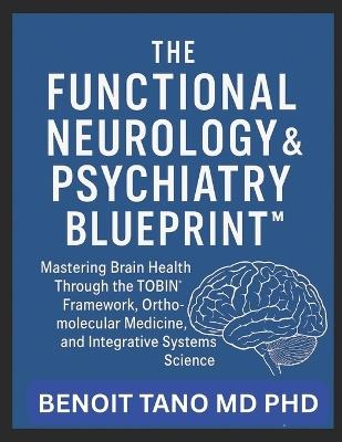 The Functional Neurology and Psychiatry Blueprint(tm): Mastering Brain Health Through the TOBIN(TM) Framework, Orthomolecular Medicine, and Integrative Systems Science - Benoit Tano - cover