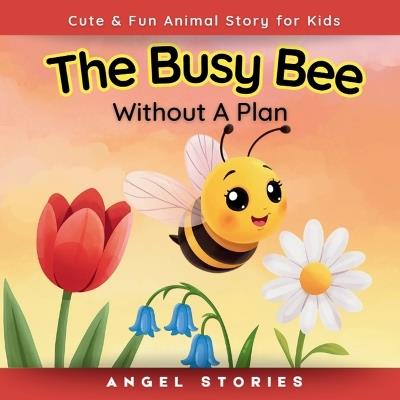 The Busy Bee Without a Plan for Kids Ages 2-7 years old: A Rhyming Toddler Story About Focus, Planning, Emotional Regulation & Learning to Slow Down - Perfect for Preschoolers, Early Readers & Bedtime Routines - Angel Stories - cover