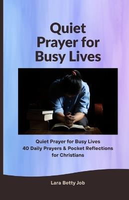 Quiet Prayer for Busy Lives: 40 Daily Prayers & Pocket Reflections for Christians - Lara Betty Job - cover