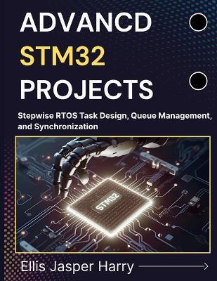 Advanced Stm32 Projects: Stepwise RTOS Task Design, Queue Management, and Synchronization - Ellis Jasper Harry - cover