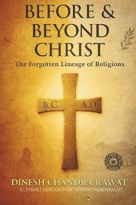 Before & Beyond Christ: The Forgotten Lineage of Religions - Dinesh Ch Rawat - cover