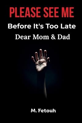 Dear Mom & Dad: Please See Me Before It's Too Late - M Fetouh - cover