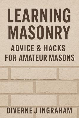Learning Masonry: Advice & Hacks for Amateur Masons - Diverne J Ingraham - cover