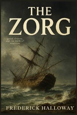 The Zorg: Greed, Cruelty, and the Birth of Abolition - Frederick Halloway - cover