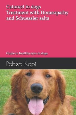 Cataract in dogs - Treatment with Homeopathy and Schuessler salts: Guide to healthy eyes in dogs - Robert Kopf - cover