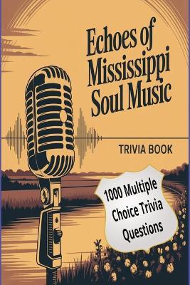 Echoes of Mississippi Soul Music: From the Delta Blues to Global Fame - 1,000 Trivia Questions Celebrating the Legends, Lyrics, and Legacy of Southern Soul - Memaw's Pastime - cover