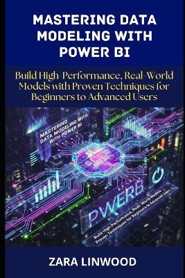 Mastering Data Modeling with power BI: Build high-performance, real-world models with proven techniques for beginners to advanced users - Zara Linwood - cover