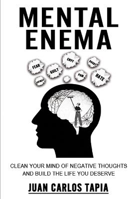 Mental Enema: Clean your mind of negative thoughts and build the life you deserve - Juan Carlos Tapia - cover