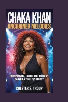 Chaka Khan: Unchained Melodies: How Passion, Talent, and Tenacity Carved a Timeless Legacy - Chester S Troup - cover