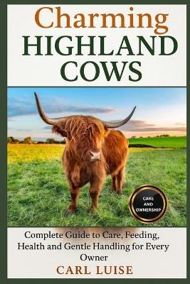Charming Highland Cows: Complete Guide to Care, Feeding, Health, and Gentle Handling for Every Owner - Carl Luise - cover