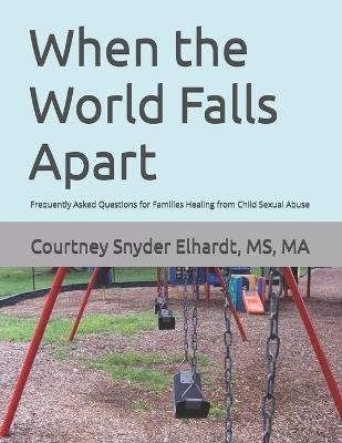 When the World Falls Apart: Frequently Asked Questions for Families Healing from Child Sexual Abuse - Ma Courtney Snyder Elhardt - cover