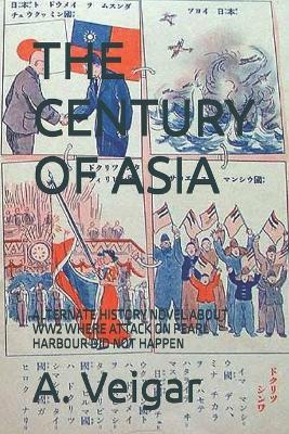 The Century of Asia: Alternate History Novel about Ww2 Where Attack on Pearl Harbour Did Not Happen - A Veigar - cover