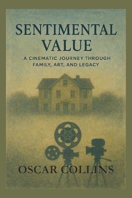 Sentimental Value: A Cinematic Journey Through Family, Art, and Legacy: Exploring the Intersection of Memory, Trauma, and Artistic Redemption in Joachim Trier's Masterpiece - Oscar Collins - cover