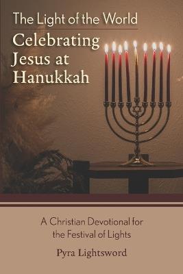 The Light of the World: Celebrating Jesus at Hanukkah - Pyra Lightsword - cover