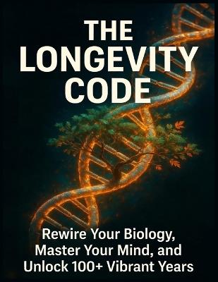 The Longevity Code: Rewire Your Biology, Master Your Mind, and Unlock 100+ Vibrant Years - Blkcm Bnkcm - cover