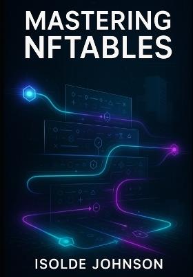 Mastering Nftables: Advanced Firewall Configuration, Performance Optimization, and Enterprise Network Security - Isolde Johnson - cover