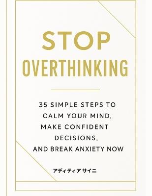 Stop Overthinking: 35 Simple Steps to Calm Your Mind, Make Confident Decisions, and Break Anxiety Now - アディティア サイニ - cover