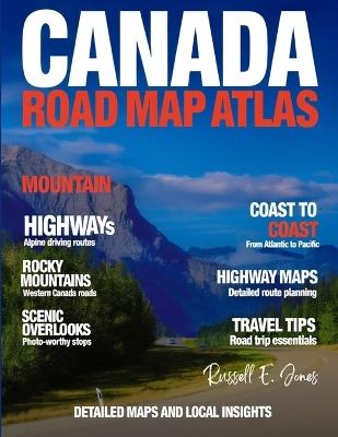 Canada Road Map Atlas (New Edition): Explore Canada's Expansive Roads, Landmarks, and Natural Beauty from Coast to Coast with Detailed Maps and Local Insights. - Russell E Jones - cover