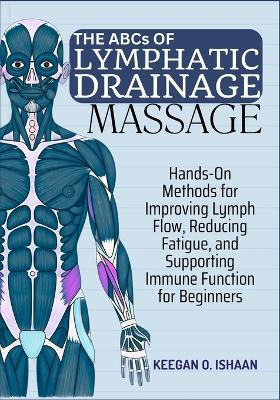 THE ABCs OF LYMPHATIC DRAINAGE MASSAGE: Hands-On Methods for Improving Lymph Flow, Reducing Fatigue, and Supporting Immune Function for Beginners - Keegan O Ishaan - cover