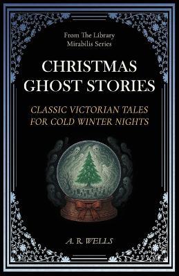 Christmas Ghost Stories: Classic Victorian Tales for Cold Winter Nights - A R Wells - cover