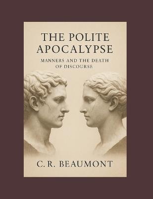 The Polite Apocalypse: Manners and the Death of Discourse - C R Beaumont - cover