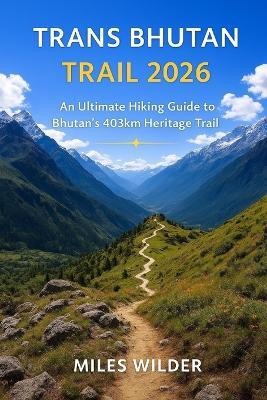 Trans Bhutan Trail 2026: An Ultimate Hiking Guide to Bhutan's 403km Heritage Trek - Miles Wilder - cover