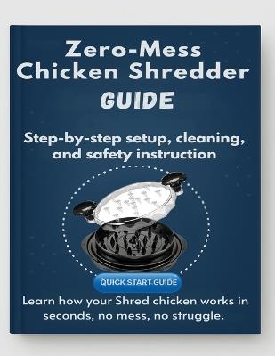 Zero-Mess Chicken Shredder Guide: Learn how your Shred chicken works in seconds, no mess, no struggle. Step-by-step setup, cleaning, and safety instructions included. - Noah Vance - cover