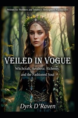 Veiled in Vogue: Witchcraft, Aesthetic Alchemy, and the Fashioned Soul - Dyrk D'Raven - cover