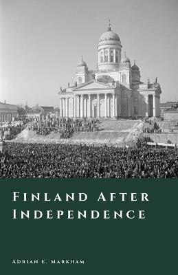 Finland After Independence: A Century Transformed - Adrian E Markham - cover
