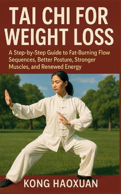 Tai CHI for Weight Loss: A Step-by-Step Guide to Fat-Burning Flow Sequences, Better Posture, Stronger Muscles, and Renewed Energy - Kong Haoxuan - cover