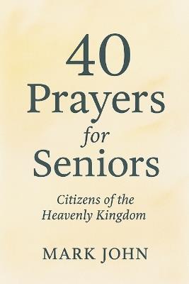40 Prayers for Seniors: Citizens of the Heavenly Kingdom - Mark John - cover