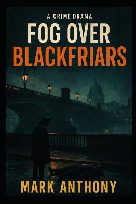 Fog Over Blackfriars: A London Noir Unraveling Secrets, Shadows, and Sinister Symbols - Mark Anthony - cover