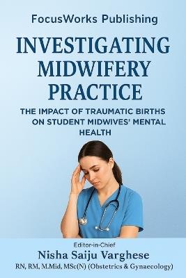 Investigating Midwifery Practice: The Impact of Traumatic Births on Student Midwives' Mental Health - Focusworks Publishing - cover