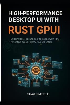 High-Performance Desktop Uis With Rust GPUI: Building Fast, Secure Desktop Apps With Rust GPUI For Native Cross-Platform Applications - Shawn Mettle - cover