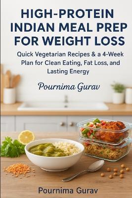 High-Protein Indian Meal Prep for Weight Loss: Quick Vegetarian Recipes & a 4-Week Plan for Clean Eating, Fat Loss, and Lasting Energy - Pournima Gurav - cover