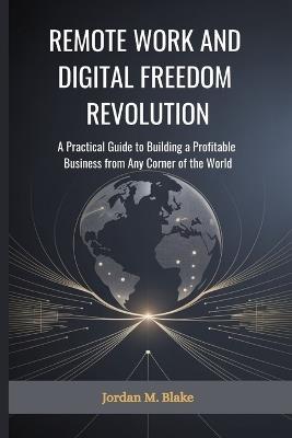 Remote Work and Digital Freedom Revolution: A Practical Guide to Building a Profitable Business from Any Corner of the World - Jordan Blake - cover