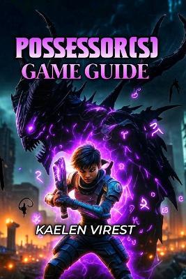 Possessor(s) Game Guide: Master Every Boss, Unlock Hidden Secrets, and Dominate Sanzu City - Kaelen Virest - cover