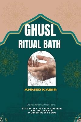 Ghusl Ritual Bath: Step by Step Guide to Islamic Purification - Ahmed Kabir - cover