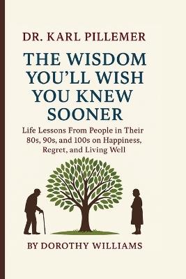 Dr. Karl Pillemer: The Wisdom You'll Wish You Knew Sooner - Dorothy Williams - cover