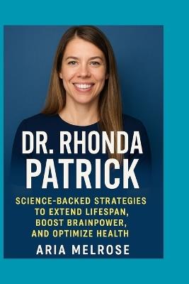 Dr. Rhonda Patrick: Science-Backed Strategies to Extend Lifespan, Boost Brainpower, and Optimize Health - Aria Melrose - cover