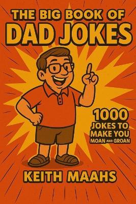 The Big Book Of Dad Jokes: 1000 Dad Jokes Guaranteed to Make You Groan and Moan - Keith Maahs - cover