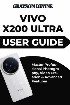 Vivo X200 Ultra User Guide: Master Professional Photography, Video Creation & Advanced Features - Grayson Devine - cover