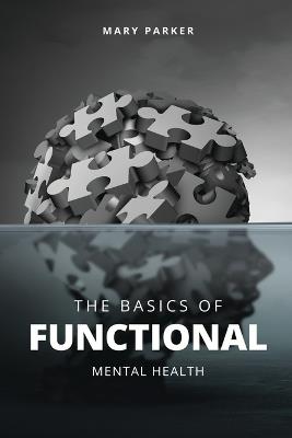 The Basics Of Functional Mental Health: Understanding Functional Mental Health - Mary Parker Lpc-S - cover