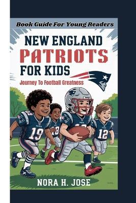 New England Patriots for Kids: Journey To Football Greatness (Book Guide For Young Readers) - Nora H Jose - cover